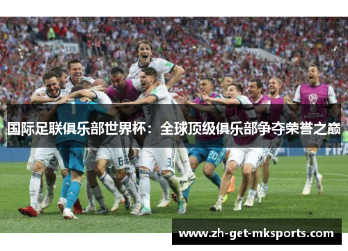 国际足联俱乐部世界杯：全球顶级俱乐部争夺荣誉之巅