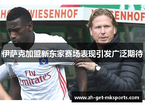 伊萨克加盟新东家赛场表现引发广泛期待