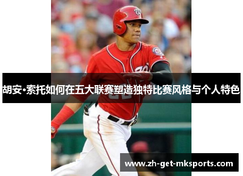 胡安·索托如何在五大联赛塑造独特比赛风格与个人特色