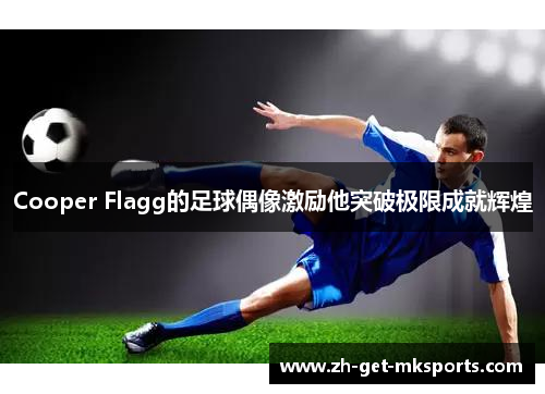 Cooper Flagg的足球偶像激励他突破极限成就辉煌