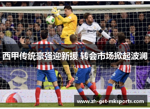 西甲传统豪强迎新援 转会市场掀起波澜