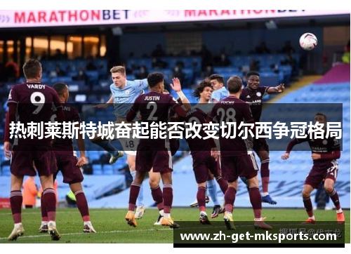 热刺莱斯特城奋起能否改变切尔西争冠格局