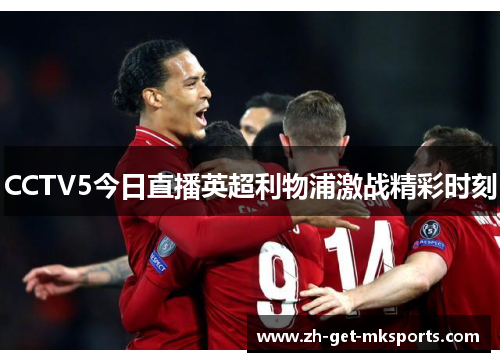 CCTV5今日直播英超利物浦激战精彩时刻