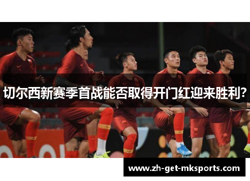 切尔西新赛季首战能否取得开门红迎来胜利？