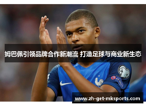 姆巴佩引领品牌合作新潮流 打造足球与商业新生态