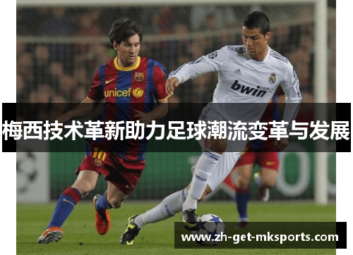 梅西技术革新助力足球潮流变革与发展